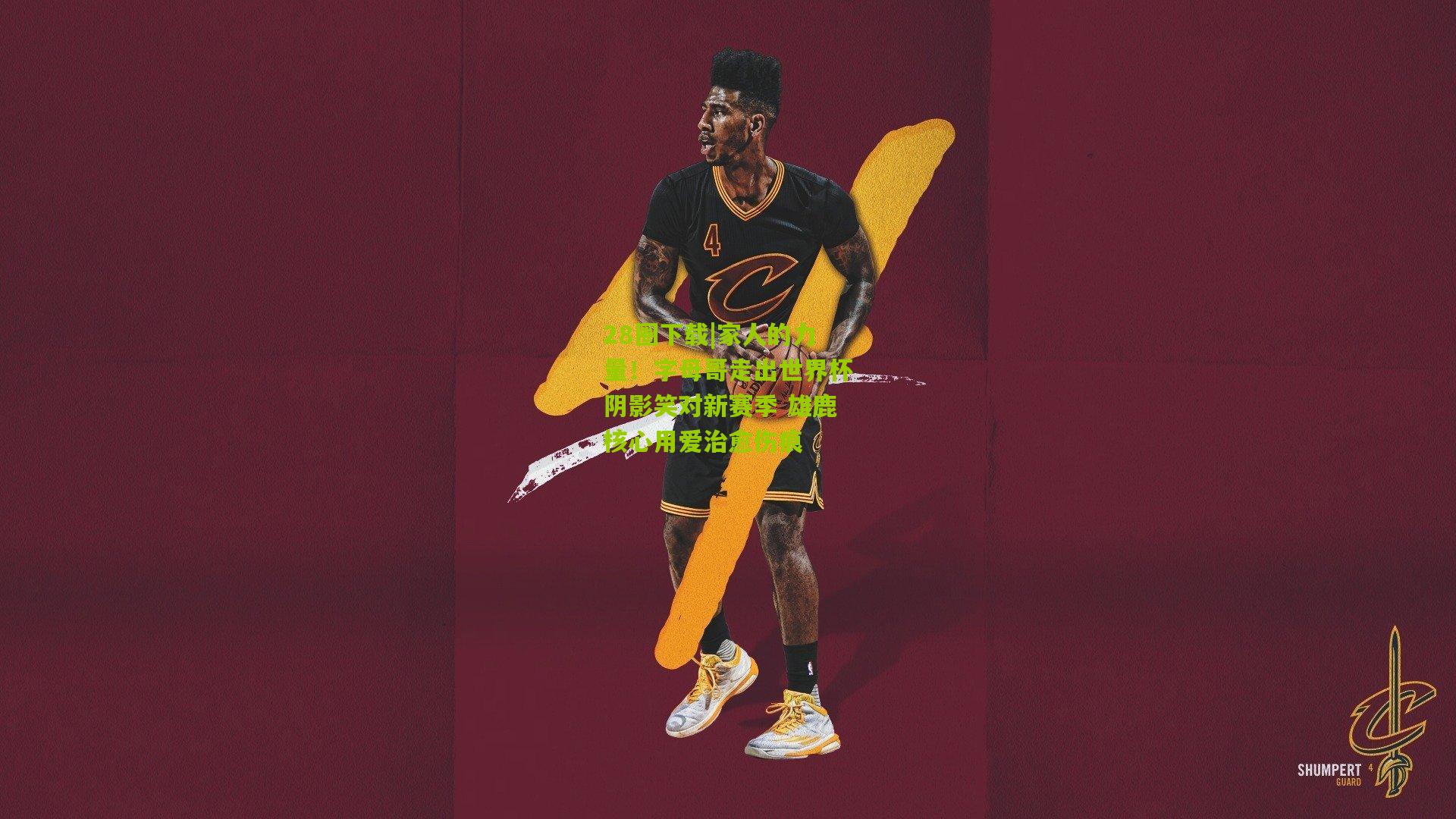 家人的力量!字母哥走出世界杯阴影笑对新赛季 雄鹿核心用爱治愈伤痕