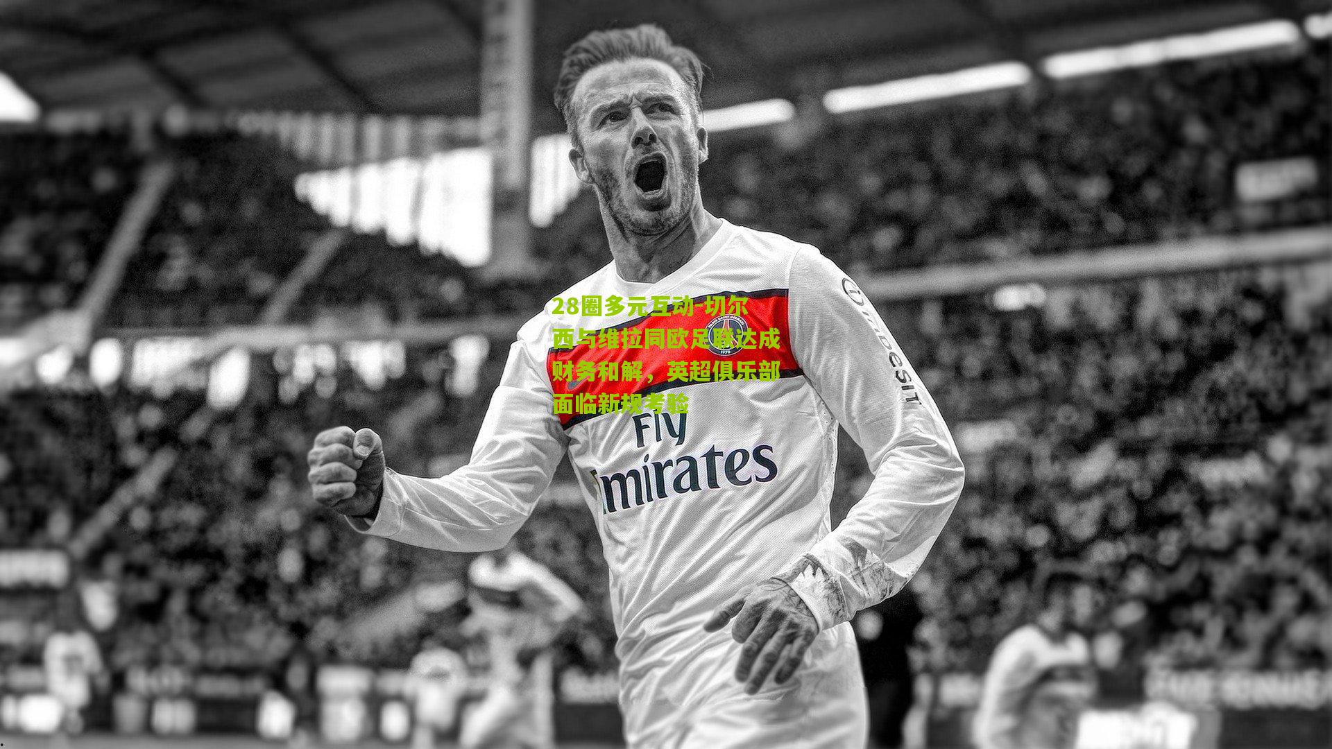 28圈多元互动-切尔西与维拉同欧足联达成财务和解，英超俱乐部面临新规考验