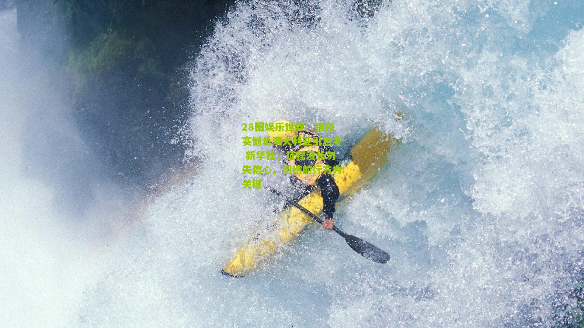 28圈娱乐世界：世预赛憾负澳大利亚引思考 新华社，征程漫长勿失信心，团结前行方为关键