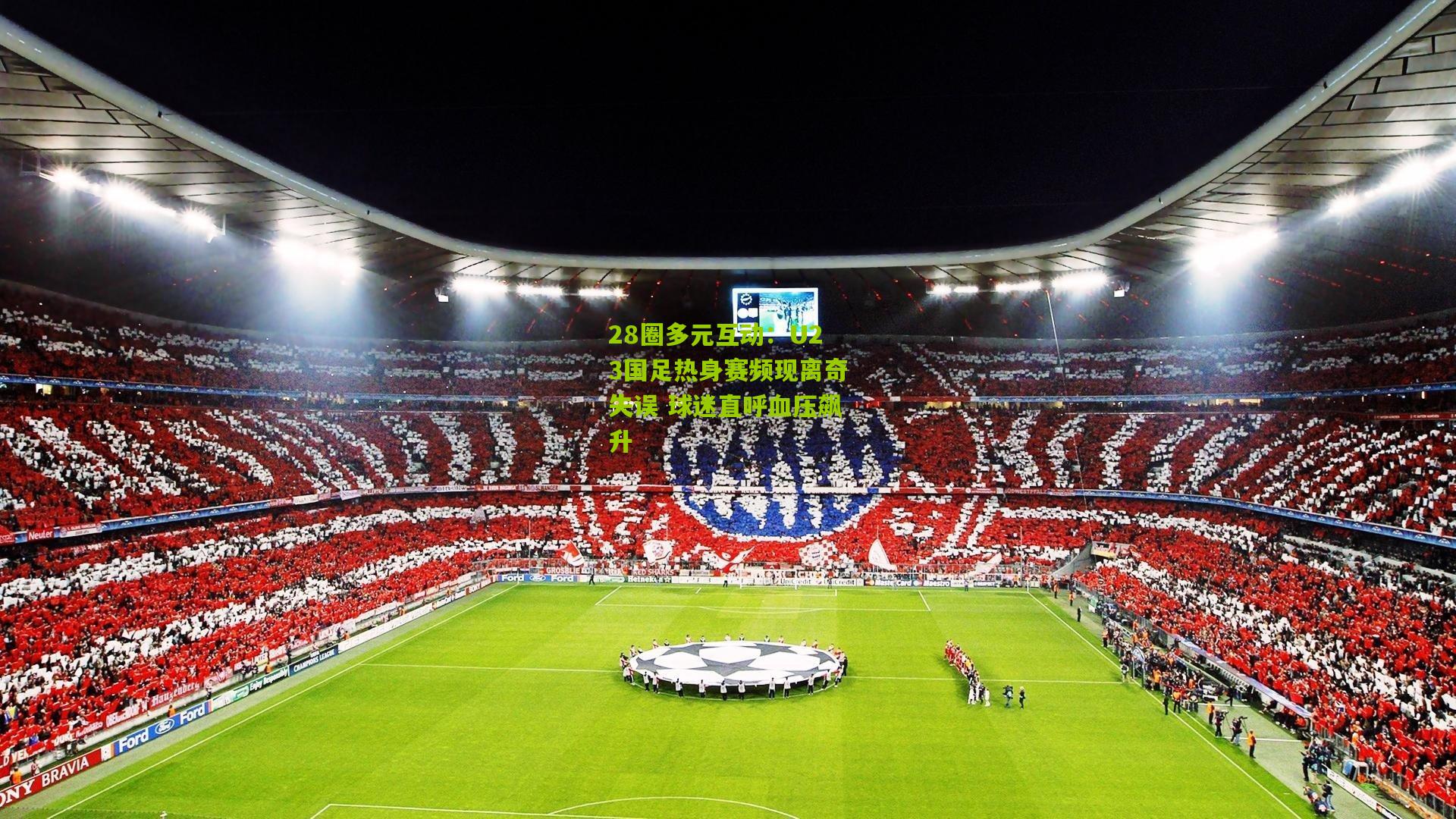 28圈多元互动:U23国足热身赛频现离奇失误 球迷直呼血压飙升