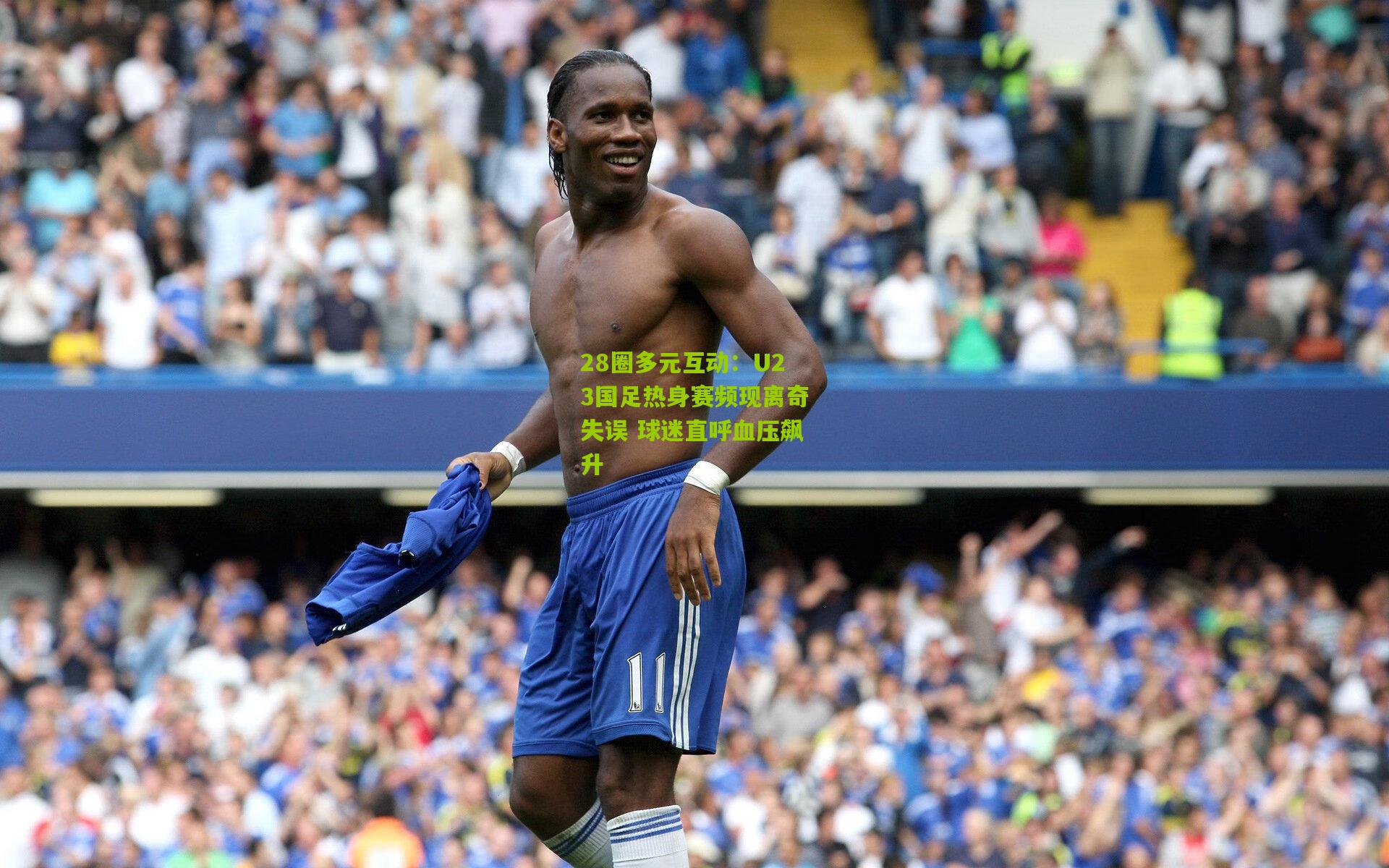 U23国足热身赛频现离奇失误 球迷直呼血压飙升