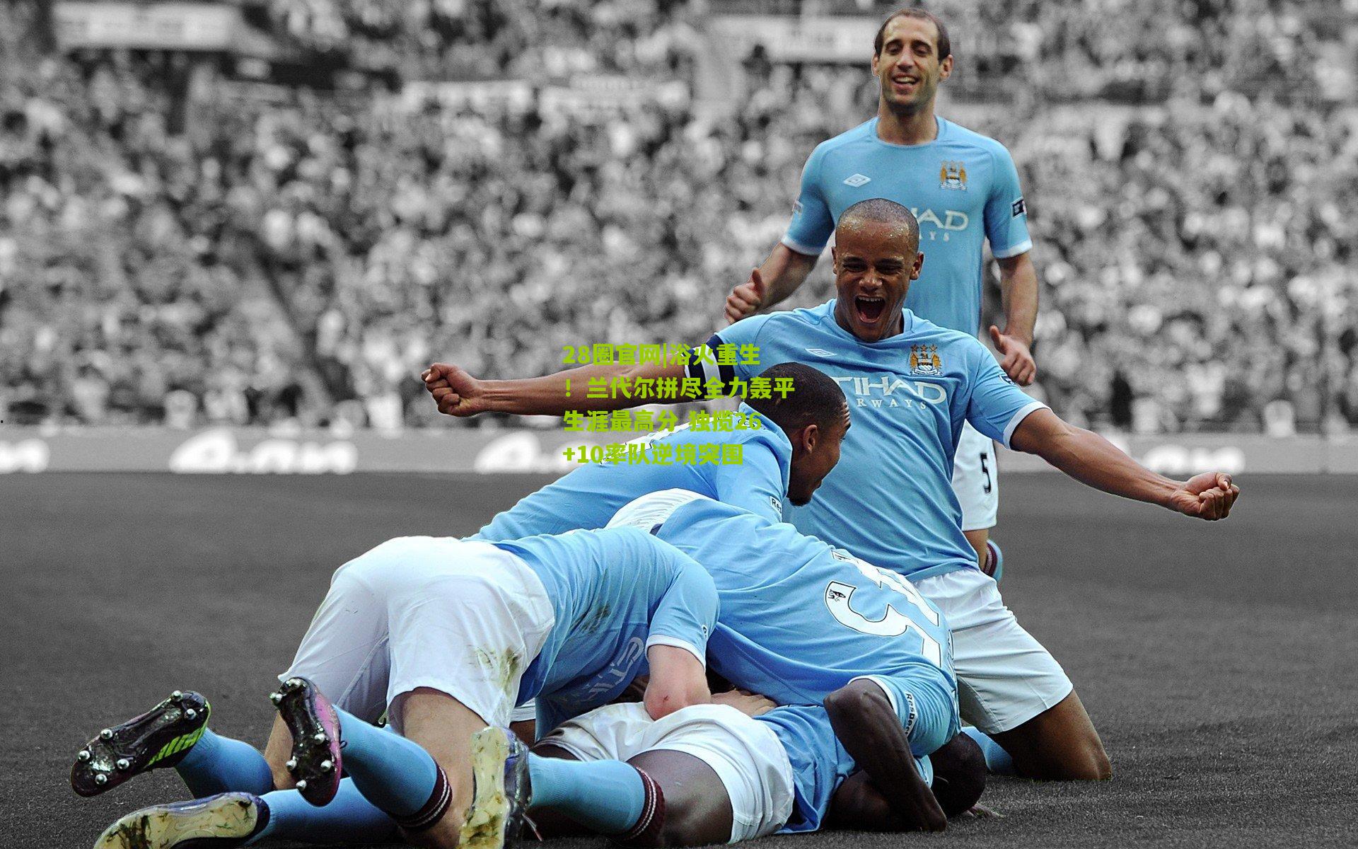 浴火重生！兰代尔拼尽全力轰平生涯最高分 独揽26+10率队逆境突围